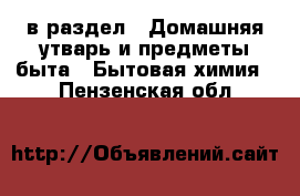  в раздел : Домашняя утварь и предметы быта » Бытовая химия . Пензенская обл.